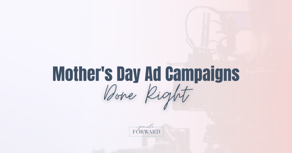 Female Forward Blog - Mothers Day Ad Campaigns